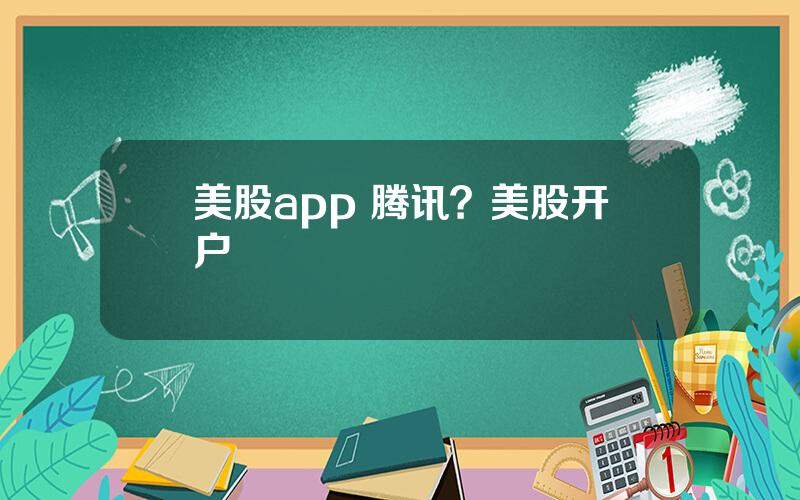 美股app 腾讯？美股开户